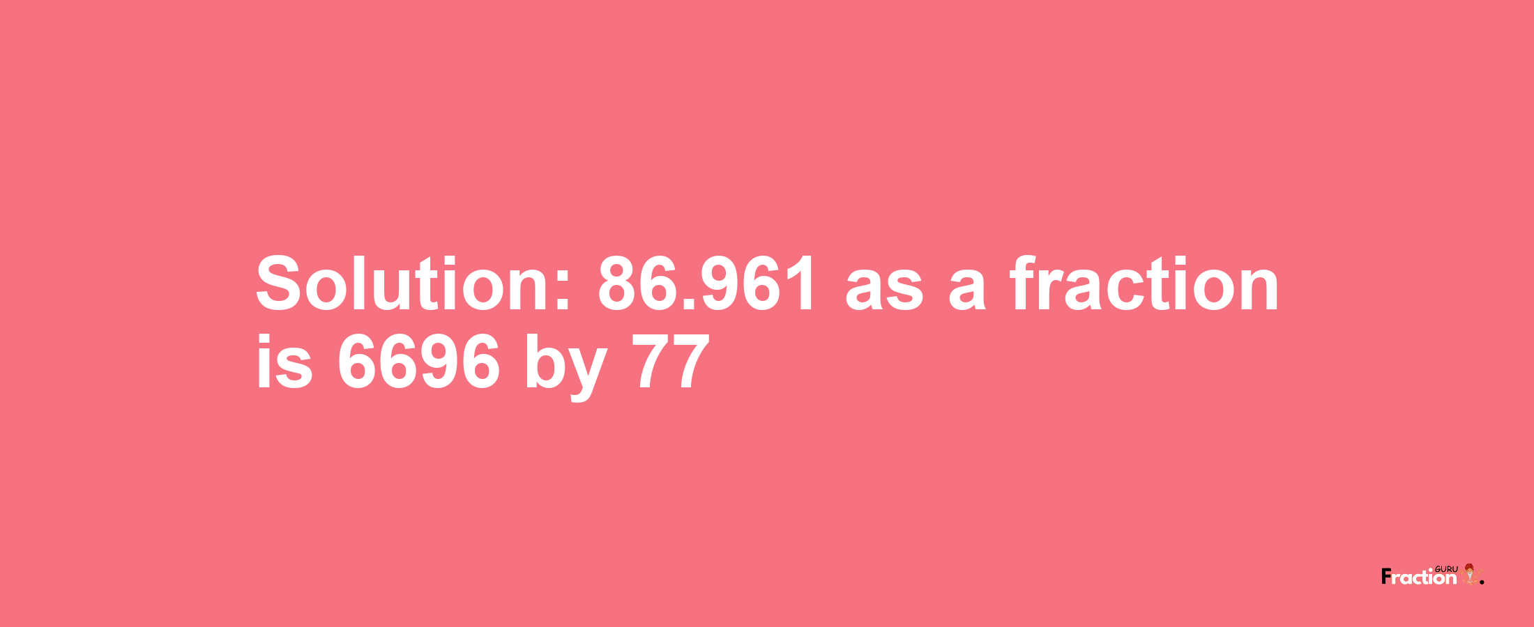 Solution:86.961 as a fraction is 6696/77